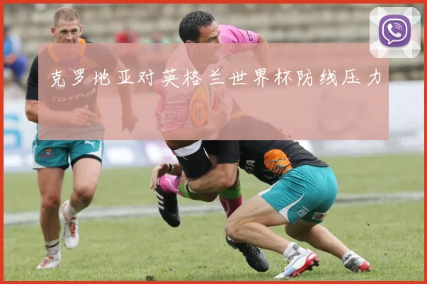 克罗地亚对英格兰世界杯防线压力