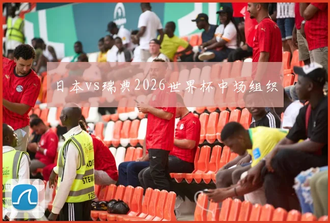 日本vs瑞典2026世界杯中场组织
