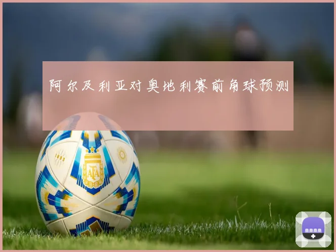 阿尔及利亚对奥地利赛前角球预测