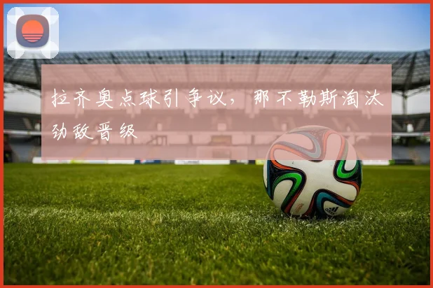 拉齐奥点球引争议,那不勒斯淘汰劲敌晋级