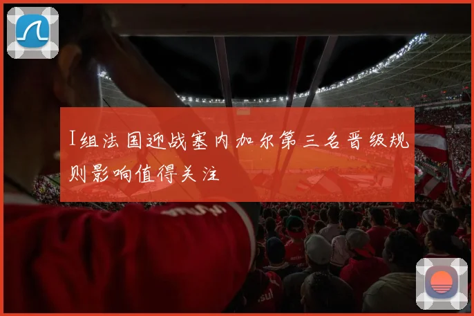I组法国迎战塞内加尔第三名晋级规则影响值得关注