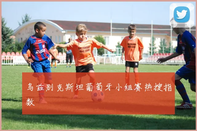 乌兹别克斯坦葡萄牙小组赛热搜指数