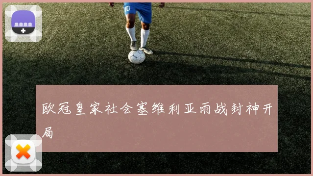 欧冠皇家社会塞维利亚雨战封神开局