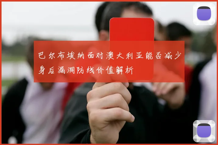 巴尔布埃纳面对澳大利亚能否减少身后漏洞防线价值解析