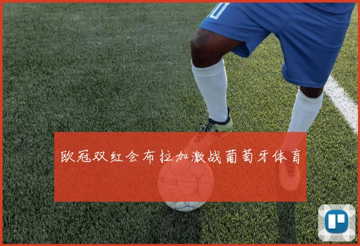 欧冠双红会布拉加激战葡萄牙体育