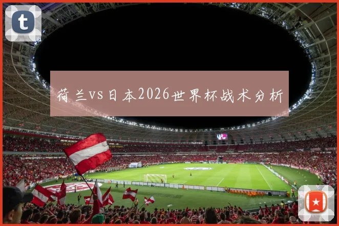 荷兰vs日本2026世界杯战术分析