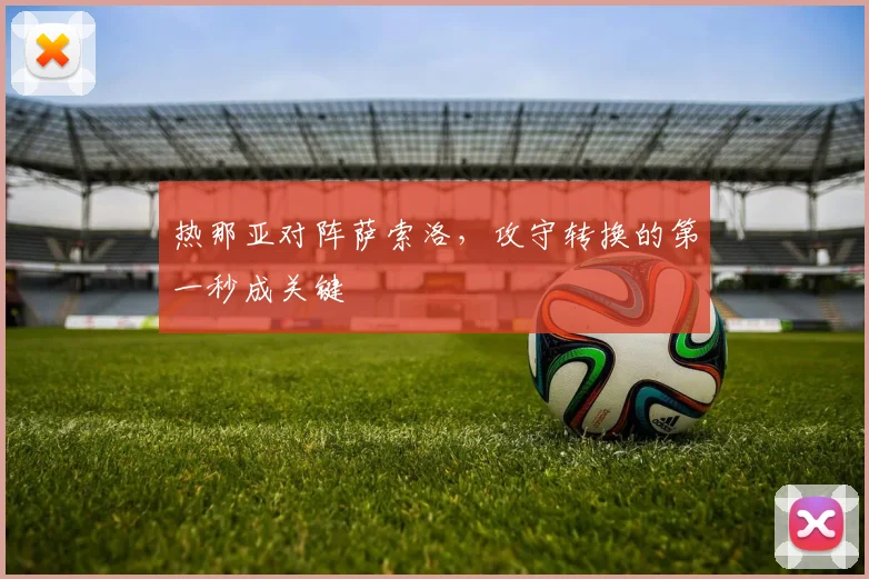 热那亚对阵萨索洛，攻守转换的第一秒成关键
