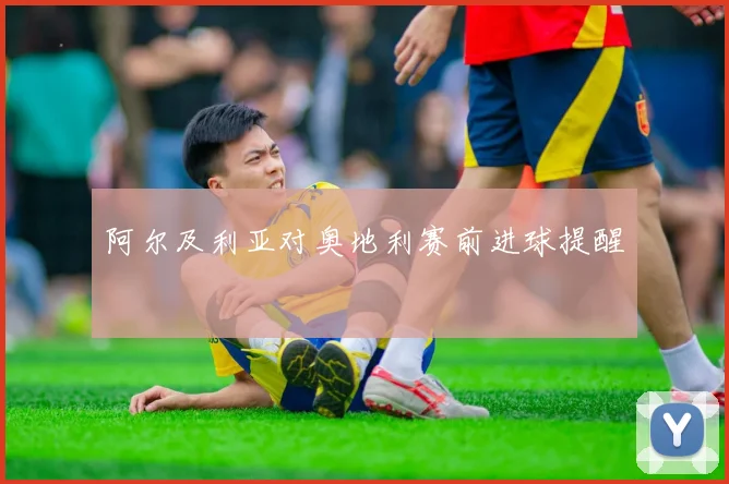阿尔及利亚对奥地利赛前进球提醒