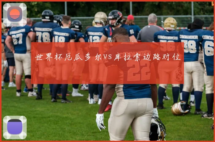 世界杯厄瓜多尔vs库拉索边路对位