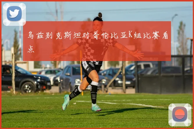 乌兹别克斯坦对哥伦比亚K组比赛看点