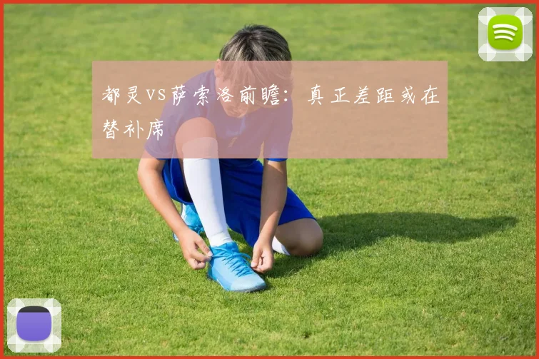 都灵vs萨索洛前瞻：真正差距或在替补席