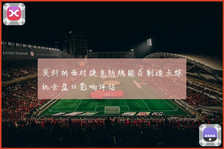 莫科纳面对捷克防线能否制造点球机会盘口影响评估