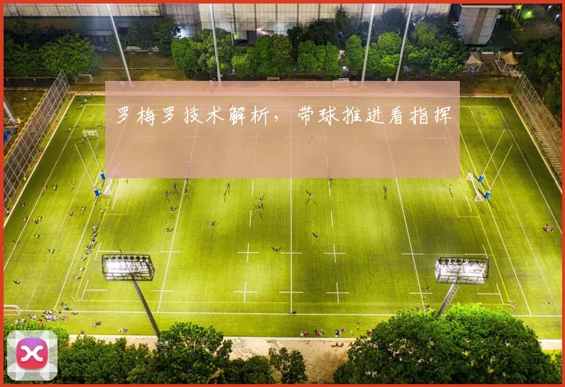 罗梅罗技术解析，带球推进看指挥