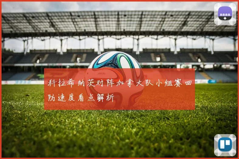 科拉希纳茨对阵加拿大队小组赛回防速度看点解析