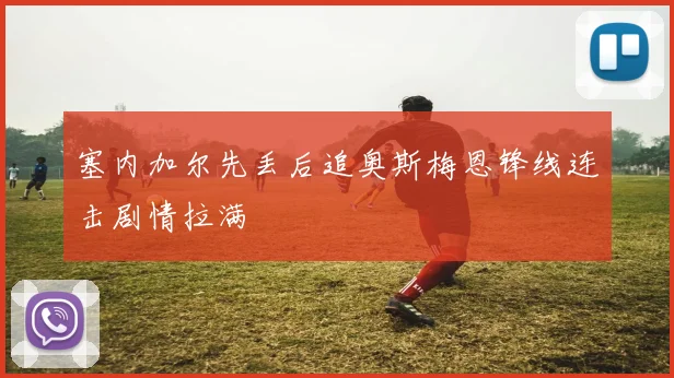 塞内加尔先丢后追奥斯梅恩锋线连击剧情拉满