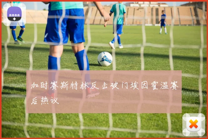 加时赛斯特林反击破门埃因霍温赛后热议