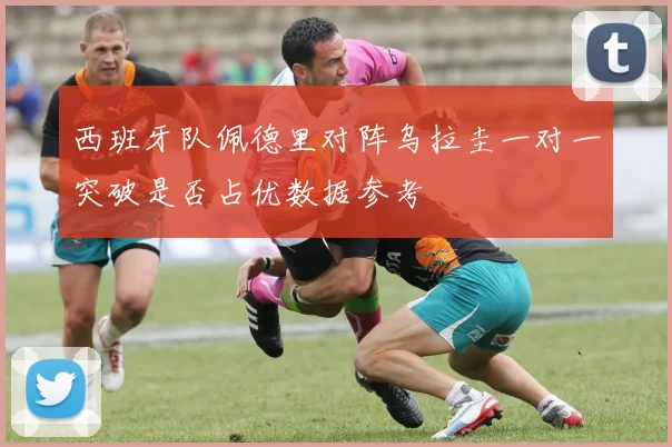 西班牙队佩德里对阵乌拉圭一对一突破是否占优数据参考