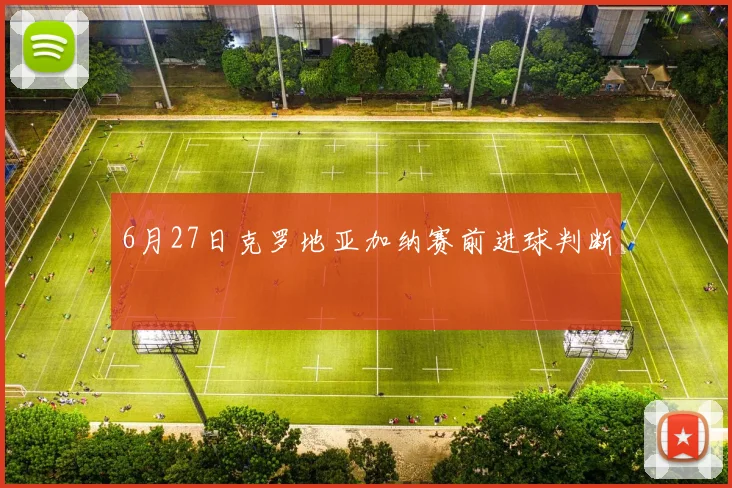 6月27日克罗地亚加纳赛前进球判断