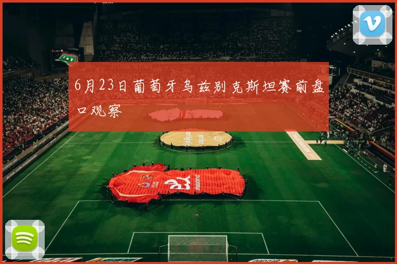 6月23日葡萄牙乌兹别克斯坦赛前盘口观察