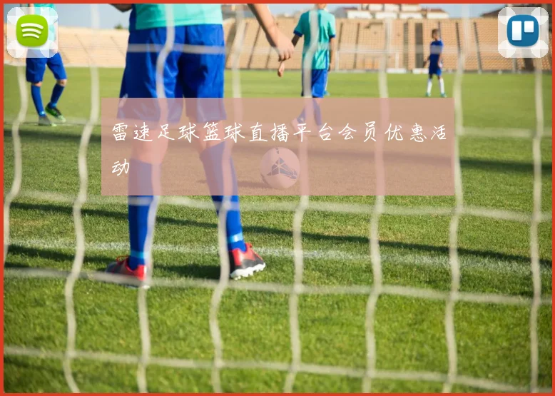 雷速足球篮球直播平台会员优惠活动
