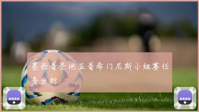墨西哥圣地亚哥希门尼斯小组赛任务分析