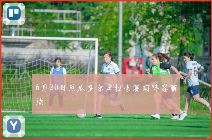6月20日厄瓜多尔库拉索赛前阵容解读