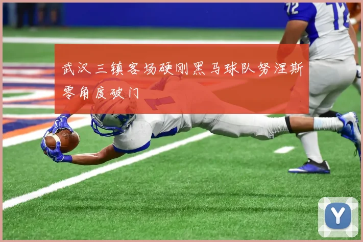 武汉三镇客场硬刚黑马球队努涅斯零角度破门