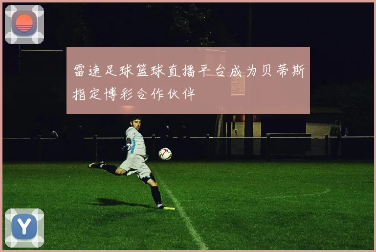 雷速足球篮球直播平台成为贝蒂斯指定博彩合作伙伴