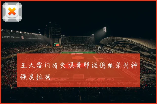 王大雷门将失误费耶诺德绝杀封神强度拉满
