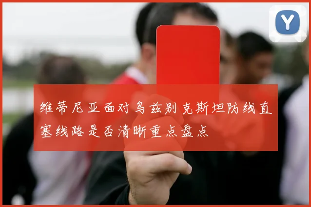 维蒂尼亚面对乌兹别克斯坦防线直塞线路是否清晰重点盘点
