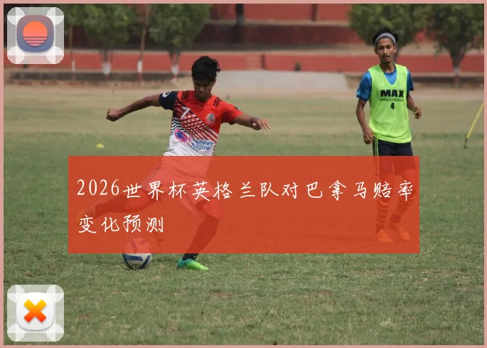 2026世界杯英格兰队对巴拿马赔率变化预测