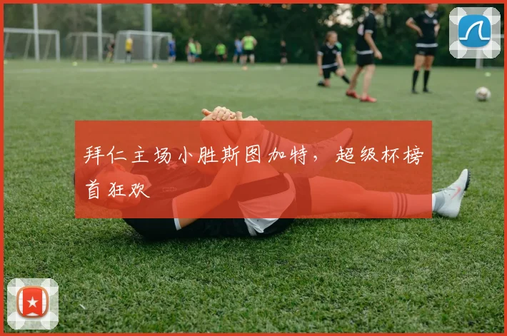 拜仁主场小胜斯图加特,超级杯榜首狂欢