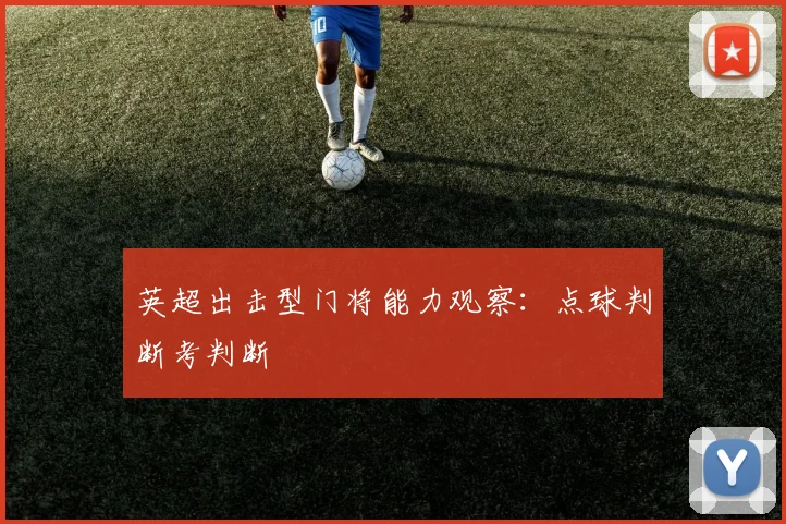 英超出击型门将能力观察：点球判断考判断