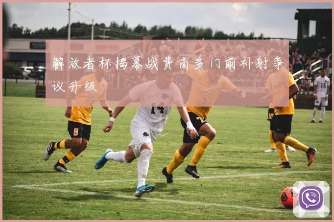解放者杯揭幕战费南多门前补射争议升级