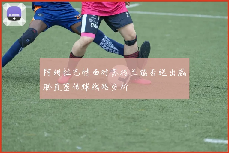 阿姆拉巴特面对苏格兰能否送出威胁直塞传球线路分析